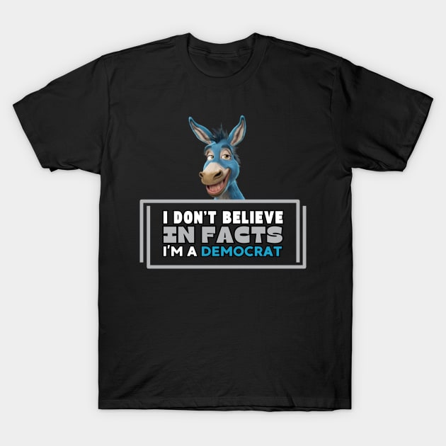 I don't believe in facts I'm a democrat T-Shirt by CharismaShop